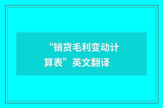 “销货毛利变动计算表”英文翻译