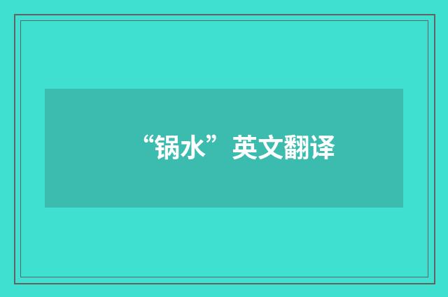 “锅水”英文翻译