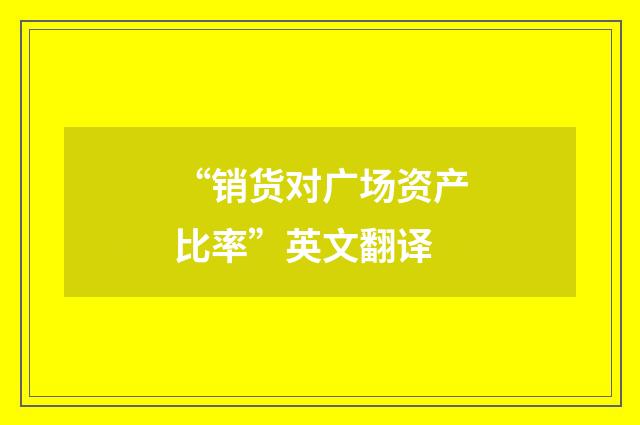 “销货对广场资产比率”英文翻译