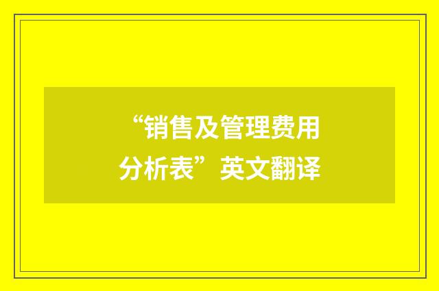 “销售及管理费用分析表”英文翻译