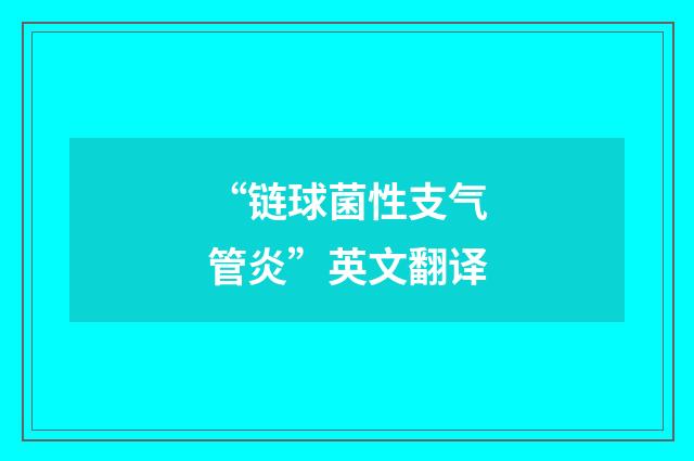 “链球菌性支气管炎”英文翻译
