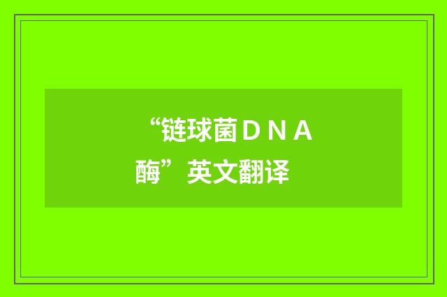 “链球菌ＤＮＡ酶”英文翻译