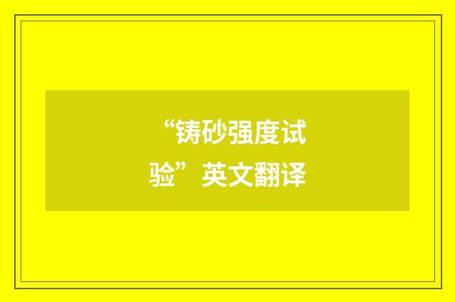 “铸砂强度试验”英文翻译