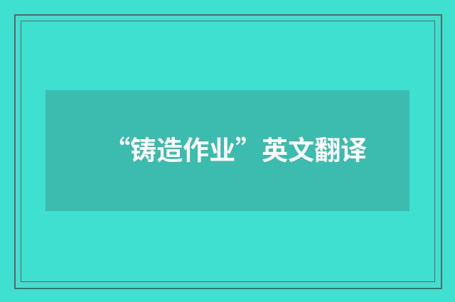“铸造作业”英文翻译