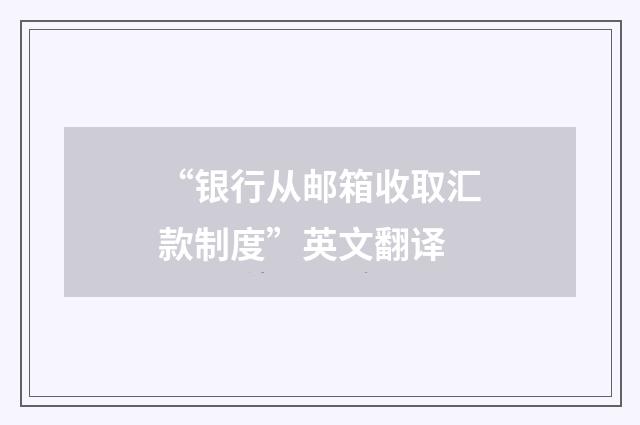 “银行从邮箱收取汇款制度”英文翻译