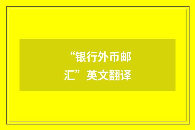 “银行外币邮汇”英文翻译