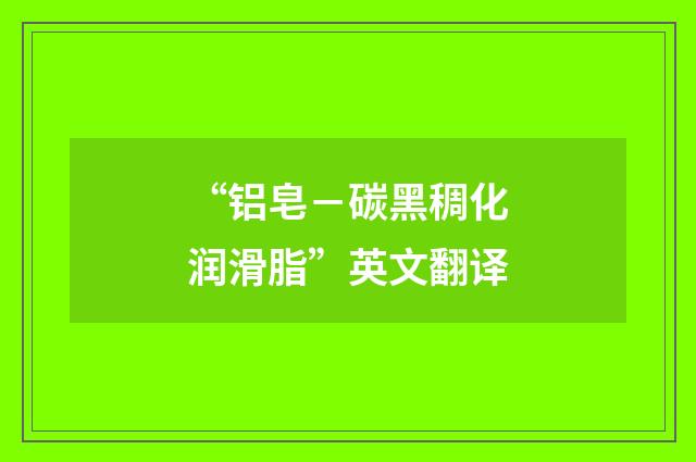 “铝皂－碳黑稠化润滑脂”英文翻译
