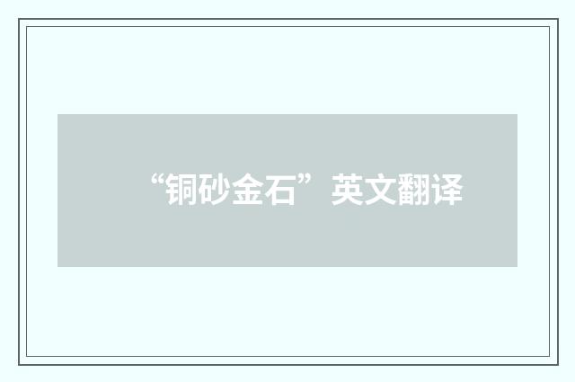 “铜砂金石”英文翻译