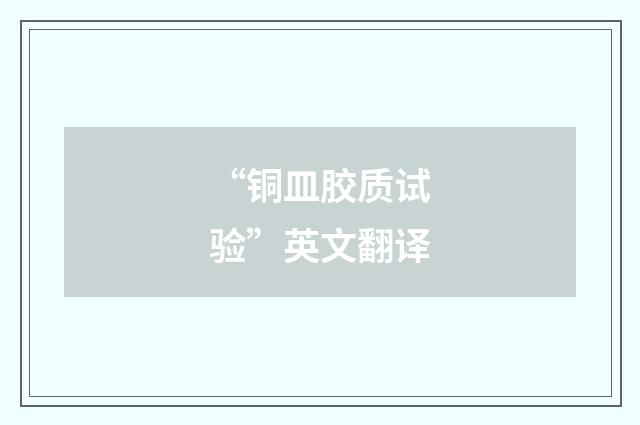 “铜皿胶质试验”英文翻译