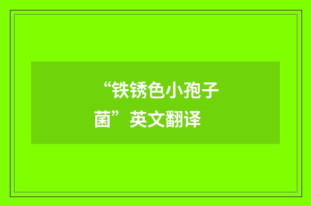 “铁锈色小孢子菌”英文翻译