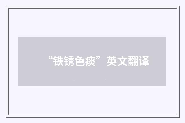 “铁锈色痰”英文翻译