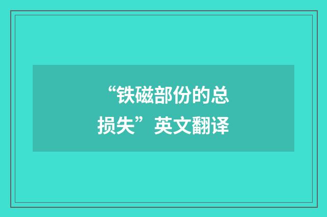 “铁磁部份的总损失”英文翻译