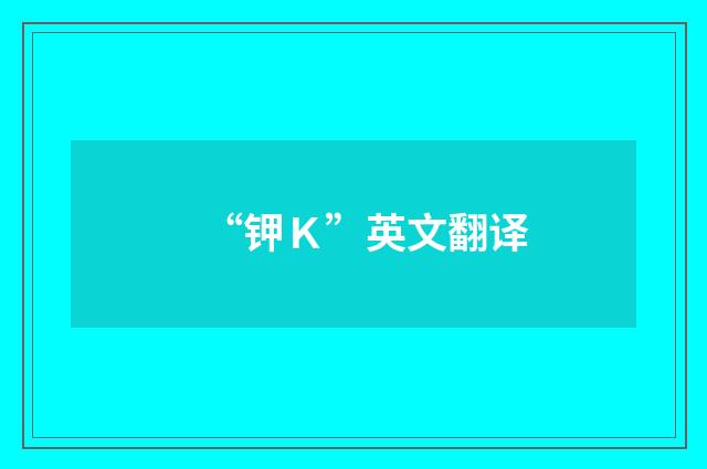 “钾Ｋ”英文翻译