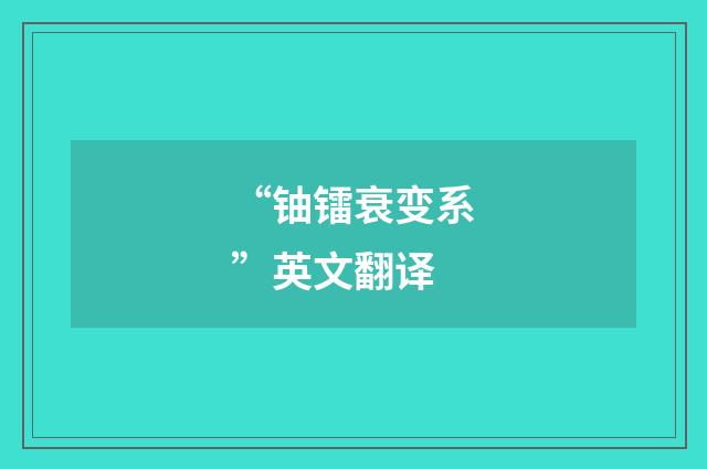 “铀镭衰变系”英文翻译