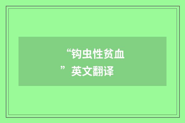 “钩虫性贫血”英文翻译