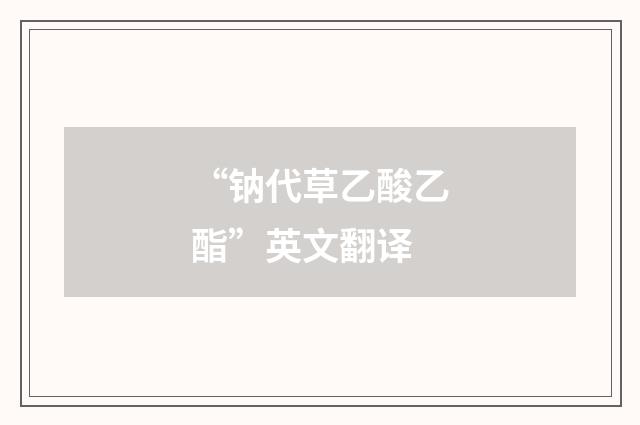 “钠代草乙酸乙酯”英文翻译