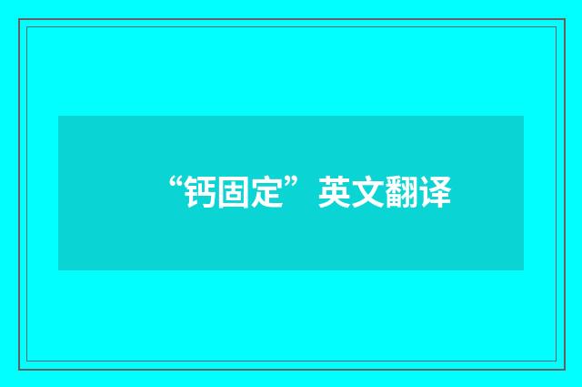 “钙固定”英文翻译