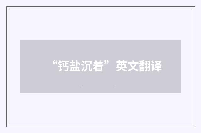 “钙盐沉着”英文翻译