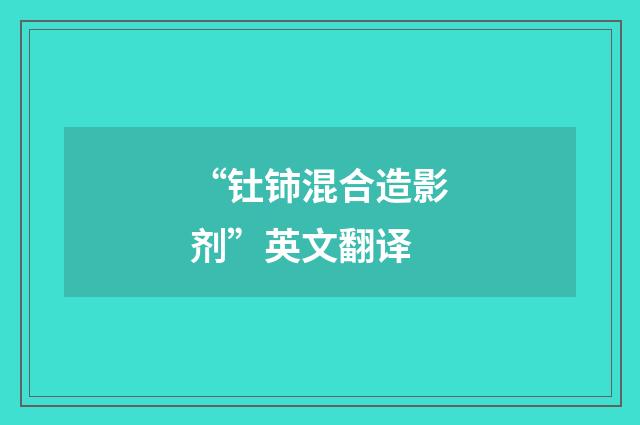 “钍铈混合造影剂”英文翻译