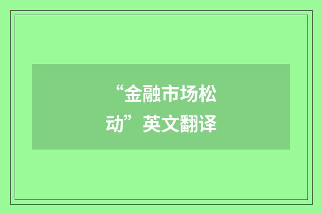 “金融市场松动”英文翻译