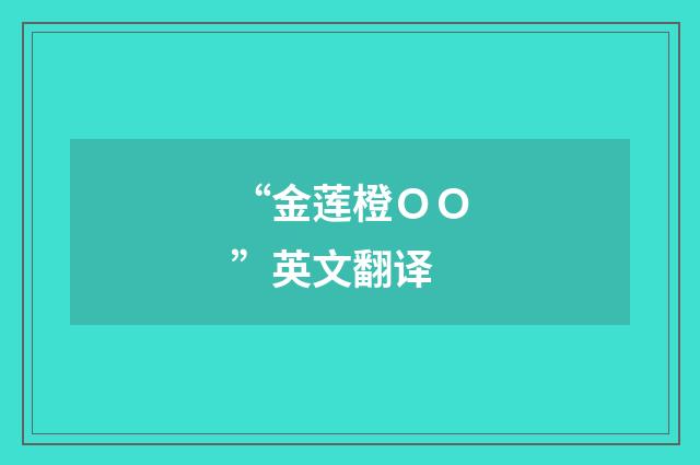 “金莲橙ＯＯ”英文翻译