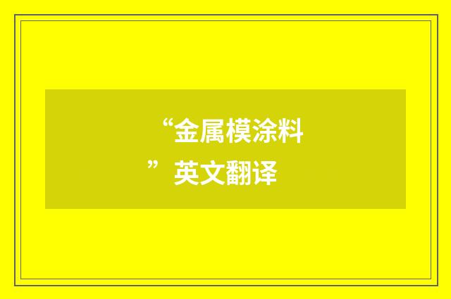 “金属模涂料”英文翻译