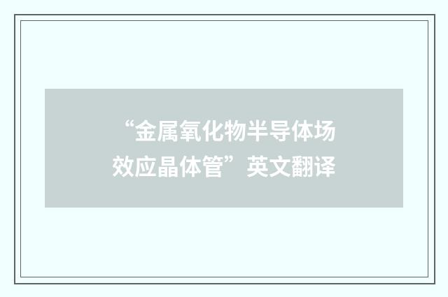 “金属氧化物半导体场效应晶体管”英文翻译