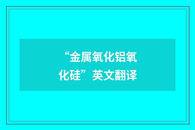 “金属氧化铝氧化硅”英文翻译