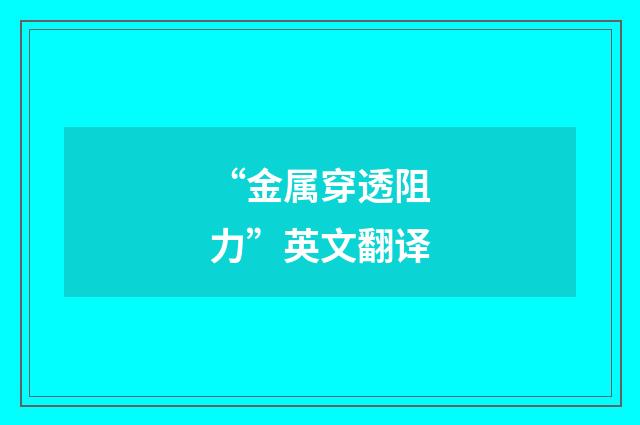 “金属穿透阻力”英文翻译