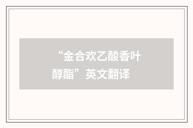 “金合欢乙酸香叶醇酯”英文翻译