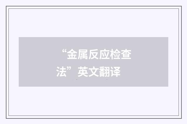 “金属反应检查法”英文翻译