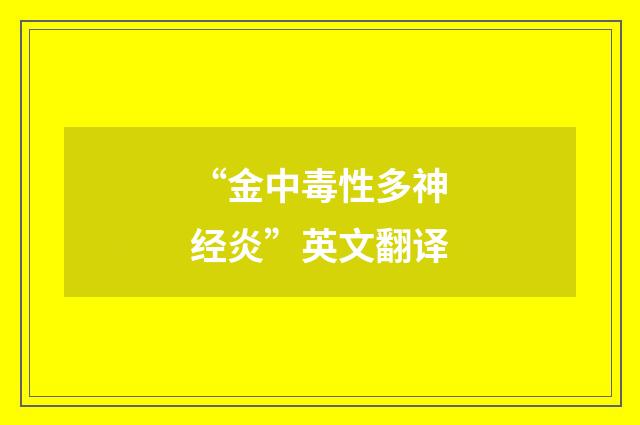 “金中毒性多神经炎”英文翻译