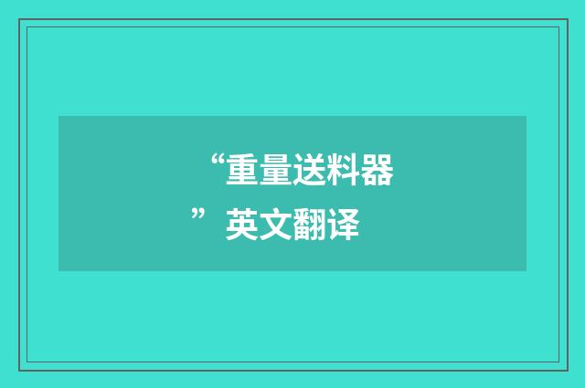 “重量送料器”英文翻译