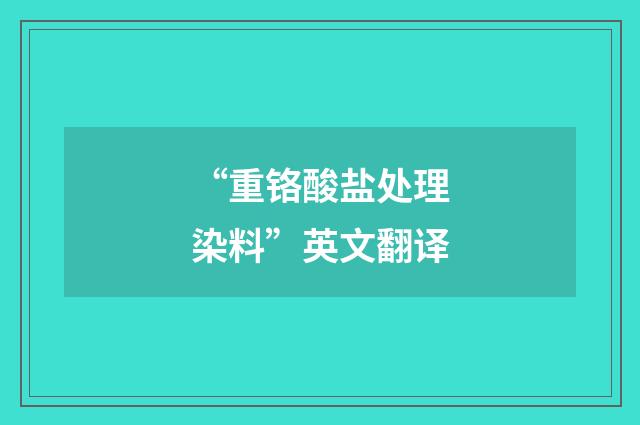 “重铬酸盐处理染料”英文翻译
