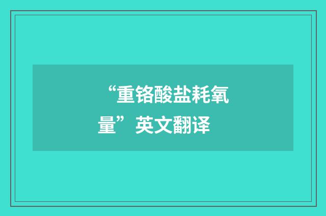 “重铬酸盐耗氧量”英文翻译