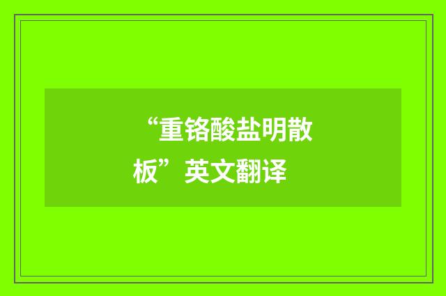 “重铬酸盐明散板”英文翻译