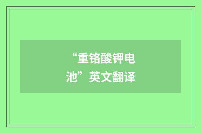 “重铬酸钾电池”英文翻译