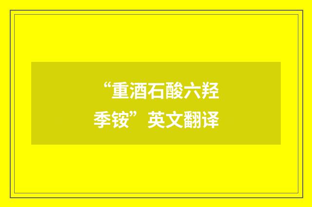 “重酒石酸六羟季铵”英文翻译
