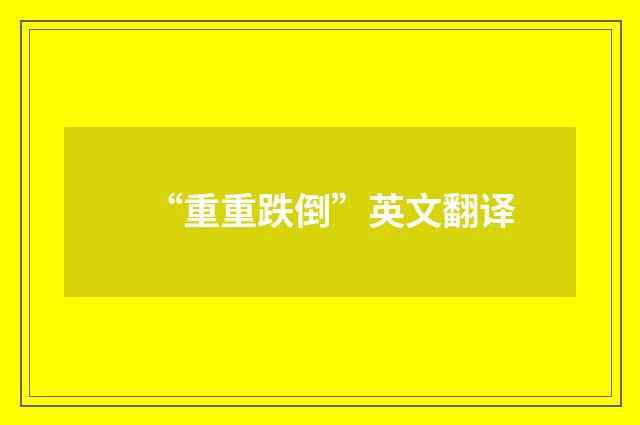 “重重跌倒”英文翻译