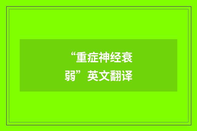 “重症神经衰弱”英文翻译