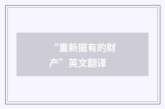 “重新据有的财产”英文翻译