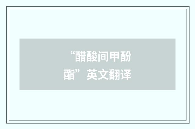 “醋酸间甲酚酯”英文翻译