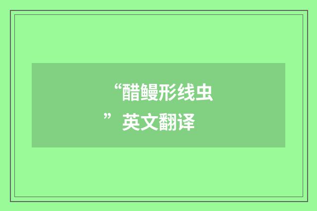 “醋鳗形线虫”英文翻译