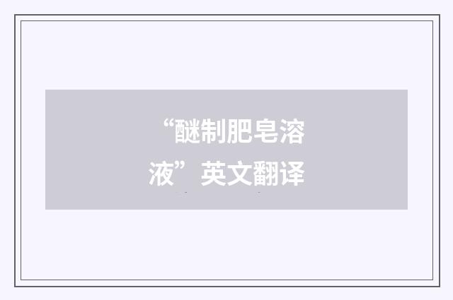 “醚制肥皂溶液”英文翻译