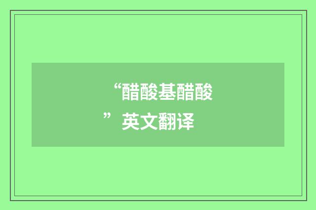 “醋酸基醋酸”英文翻译