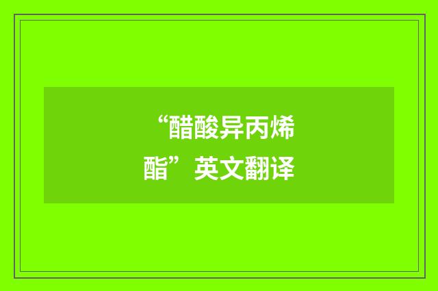 “醋酸异丙烯酯”英文翻译