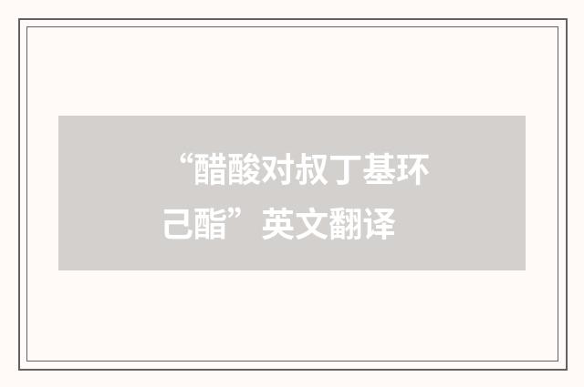 “醋酸对叔丁基环己酯”英文翻译