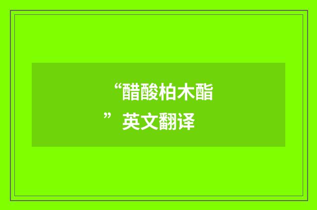 “醋酸柏木酯”英文翻译