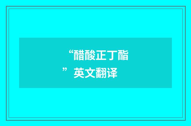 “醋酸正丁酯”英文翻译