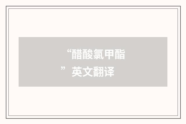 “醋酸氯甲酯”英文翻译